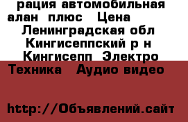 рация автомобильная алан78плюс › Цена ­ 4 000 - Ленинградская обл., Кингисеппский р-н, Кингисепп  Электро-Техника » Аудио-видео   